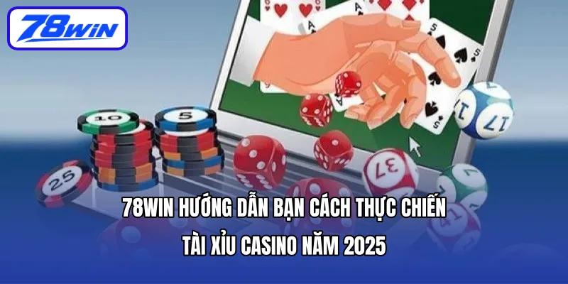 78WIN hướng dẫn bạn cách thực chiến tài xỉu casino năm 2025