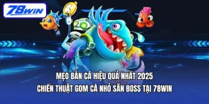 Mẹo bắn cá hiệu quả nhất 2025 | Chiến thuật gom cá nhỏ săn boss tại 78WIN