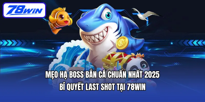 Mẹo hạ boss bắn cá chuẩn nhất 2025 | Bí quyết last shot tại 78WIN