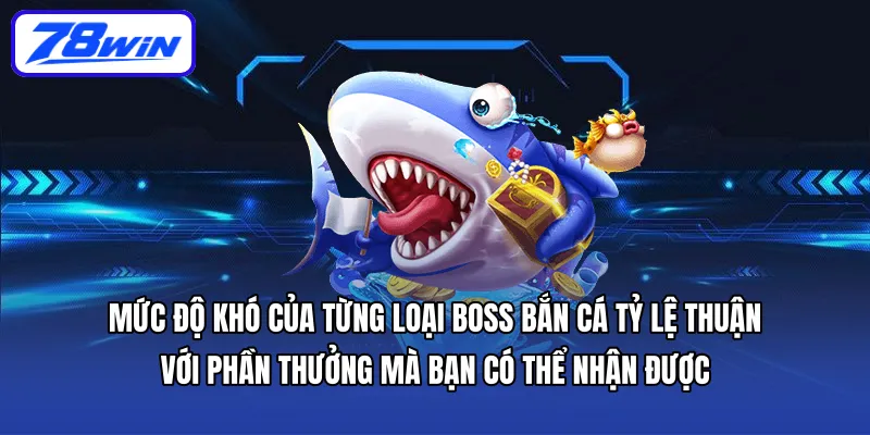 Mức độ khó của từng loại boss bắn cá tỷ lệ thuận với phần thưởng mà bạn có thể nhận được