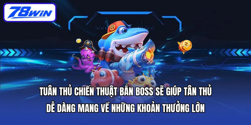 Tuân thủ chiến thuật bắn boss sẽ giúp tân thủ dễ dàng mang về những khoản thưởng lớn