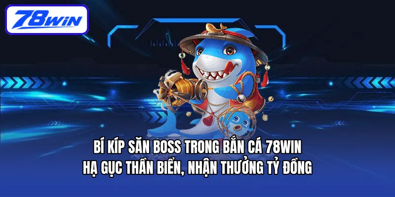 Bí kíp săn Boss trong bắn cá 78WIN – Hạ gục thần biển, nhận thưởng tỷ đồng