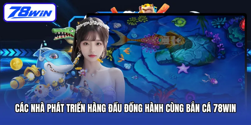 Các nhà phát triển hàng đầu đồng hành cùng bắn cá 78WIN