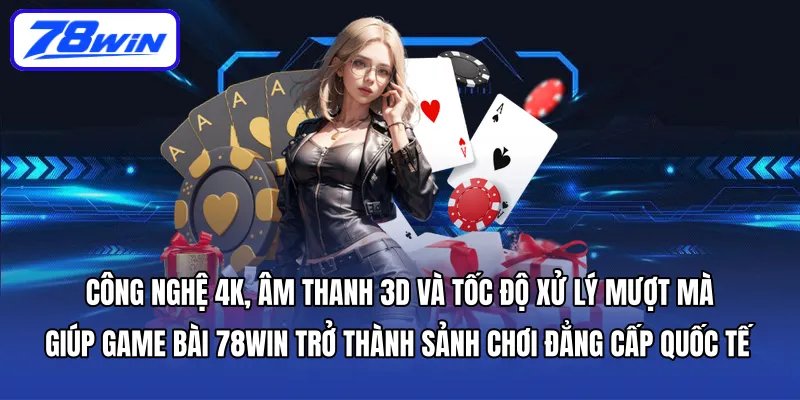 Công nghệ 4K, âm thanh 3D và tốc độ xử lý mượt mà giúp Game Bài 78WIN trở thành sảnh chơi đẳng cấp quốc tế