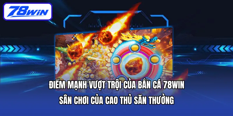 Điểm mạnh vượt trội của bắn cá 78WIN – Sân chơi của cao thủ săn thưởng