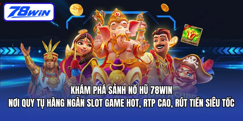 Khám phá sảnh nổ hũ 78WIN – nơi quy tụ hàng ngàn slot game hot, RTP cao, rút tiền siêu tốc