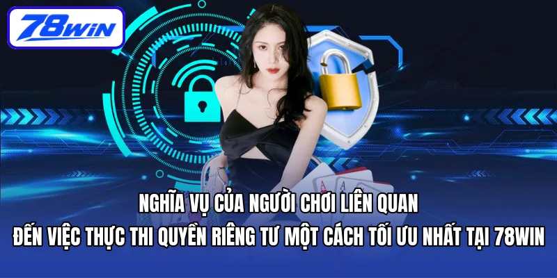 Nghĩa vụ của người chơi liên quan đến việc thực thi Quyền riêng tư một cách tối ưu nhất tại 78WIN