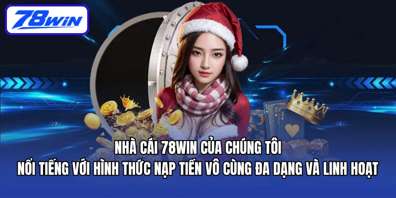 Nhà cái 78WIN của chúng tôi nổi tiếng với hình thức nạp tiền vô cùng đa dạng và linh hoạt