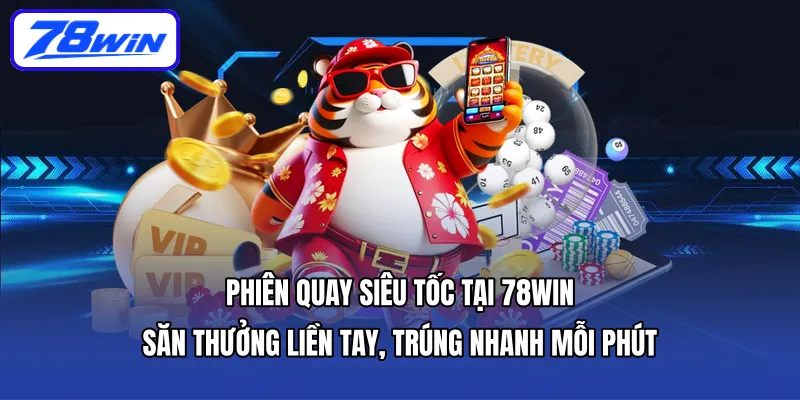 Phiên quay siêu tốc tại 78WIN – săn thưởng liền tay, trúng nhanh mỗi phút
