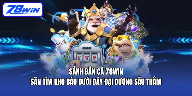 Sảnh Bắn Cá 78WIN - Săn tìm kho báu dưới đáy đại dương sâu thẳm