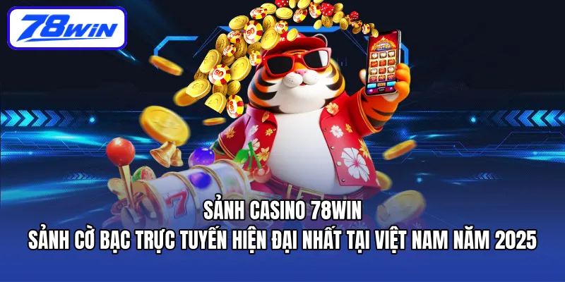 Sảnh Casino 78WIN - Sảnh cờ bạc trực tuyến hiện đại nhất tại Việt Nam năm 2025