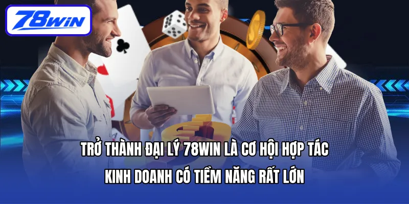 Trở thành Đại lý 78WIN là cơ hội hợp tác kinh doanh có tiềm năng rất lớn