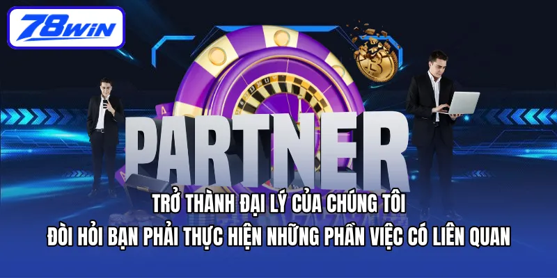 Trở thành Đại lý của chúng tôi đòi hỏi bạn phải thực hiện những phần việc có liên quan