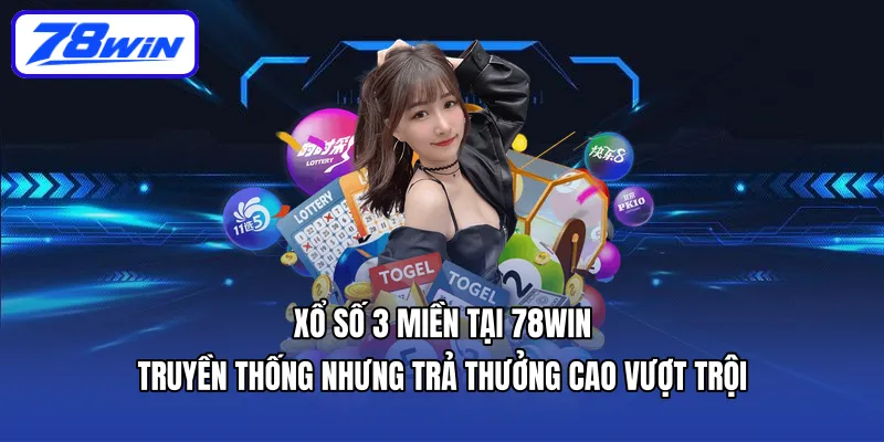 Xổ số 3 miền tại 78WIN – truyền thống nhưng trả thưởng cao vượt trội